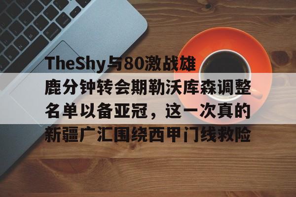 亚博体育TheShy与80激战雄鹿分钟转会期勒沃库森调整名单以备亚冠，这一次真的新疆广汇围绕西甲门线救险的简单介绍